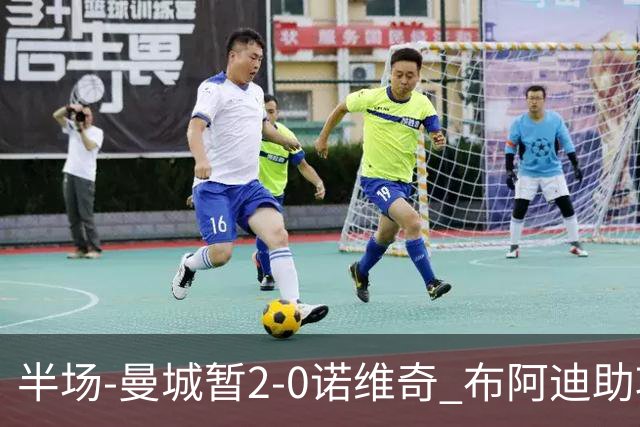半场-曼城暂2-0诺维奇 布阿迪助攻谢尔基单刀破门 17岁桑巴破门
